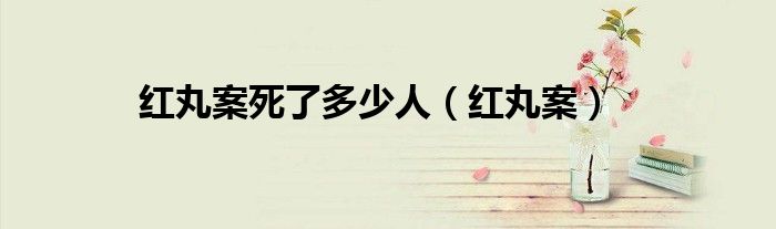 红丸案死了多少人(红丸案)