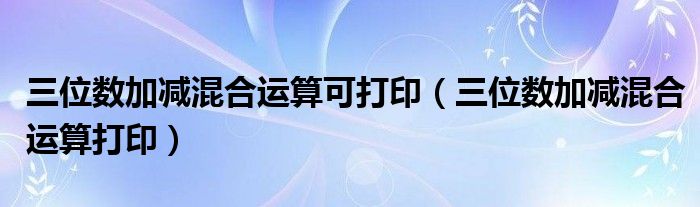 三位数加减混合运算可打印(三位数加减混合运算打印)