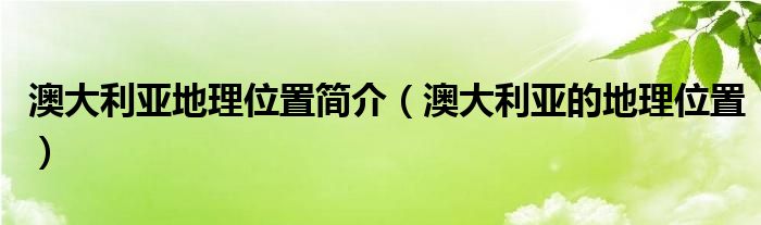 澳大利亚地理位置简介(澳大利亚的地理位置)