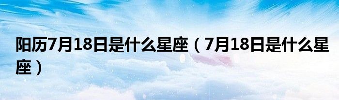 阳历7月18日是什么星座(7月18日是什么星座)