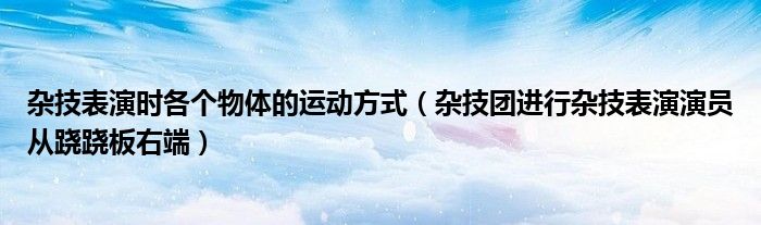 杂技表演时各个物体的运动方式(杂技团进行杂技表演演员从跷跷板右端)