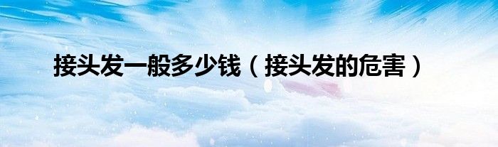 接头发一般多少钱(接头发的危害)