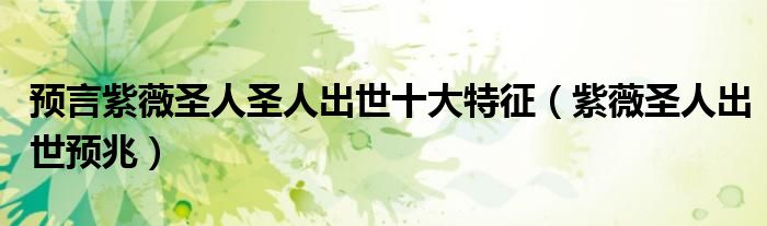 预言紫薇圣人圣人出世十大特征(紫薇圣人出世预兆)