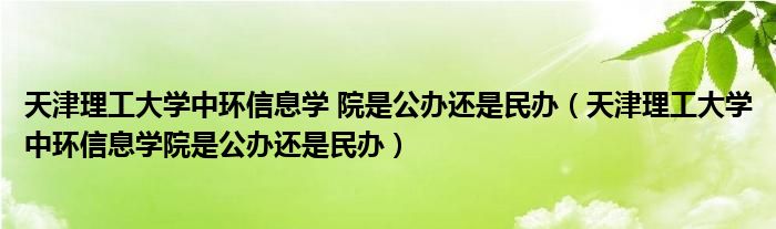天津理工大学中环信息学 院是公办还是民办(天津理工大学中环信息学院是公办还是民办)