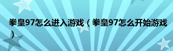 拳皇97怎么进入游戏(拳皇97怎么开始游戏)