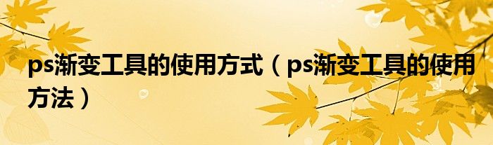 ps渐变工具的使用方式(ps渐变工具的使用方法)
