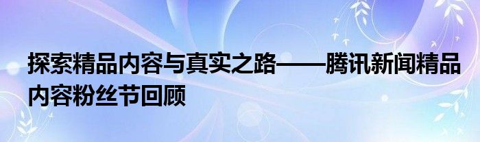 探索精品内容与真实之路——腾讯新闻精品内容粉丝节回顾