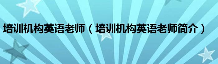 培训机构英语老师(培训机构英语老师简介)