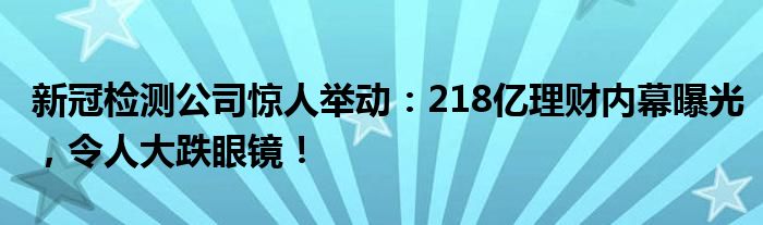 新冠检测公司惊人举动:218亿理财内幕曝光,令人大跌眼镜!