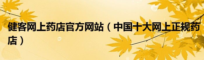 健客网上药店官方网站(中国十大网上正规药店)
