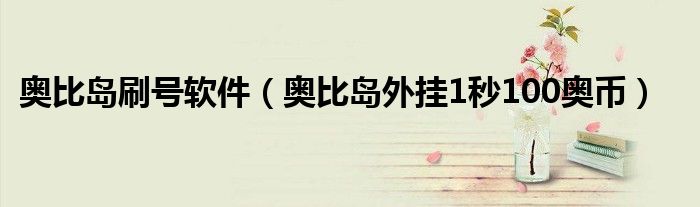 奥比岛刷号软件(奥比岛外挂1秒100奥币)