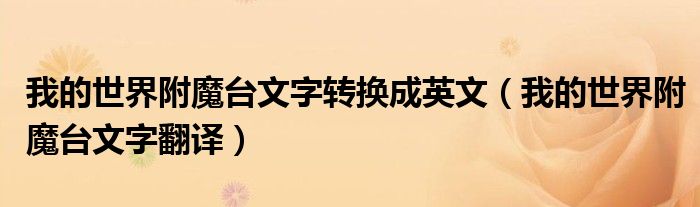 我的世界附魔台文字转换成英文(我的世界附魔台文字翻译)