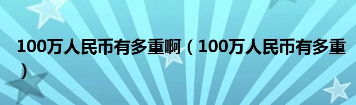 100万人民币有多重啊(100万人民币有多重)