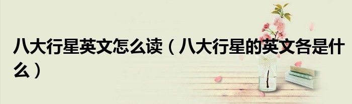 八大行星英文怎么读(八大行星的英文各是什么)