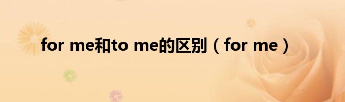 for me和to me的区别(for me)