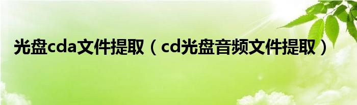 光盘cda文件提取(cd光盘音频文件提取)