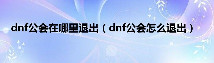 dnf公会在哪里退出(dnf公会怎么退出)