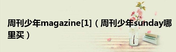 周刊少年magazine[1]（周刊少年sunday哪里买）