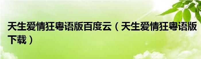 天生爱情狂粤语版百度云(天生爱情狂粤语版下载)