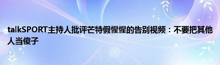 talkSPORT主持人批评芒特假惺惺的告别视频:不要把其他人当傻子