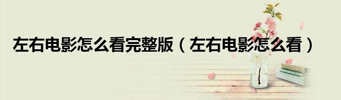 左右电影怎么看完整版(左右电影怎么看)