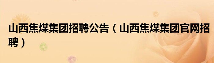 山西焦煤集团招聘公告(山西焦煤集团官网招聘)