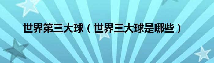 世界第三大球(世界三大球是哪些)