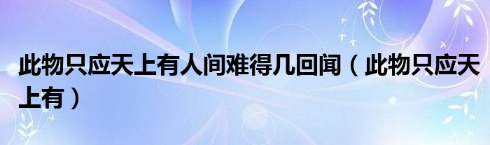 此物只应天上有人间难得几回闻(此物只应天上有)
