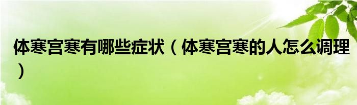体寒宫寒有哪些症状(体寒宫寒的人怎么调理)