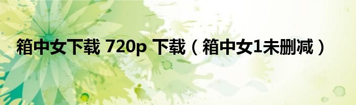 箱中女下载 720p 下载(箱中女1未删减)