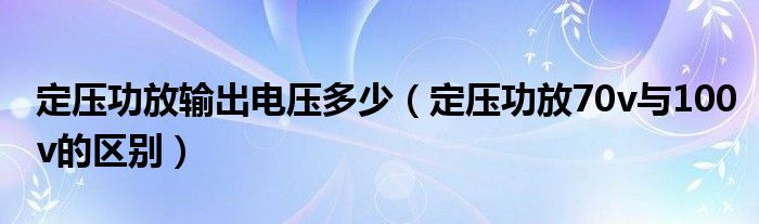 定压功放输出电压多少(定压功放70v与100v的区别)