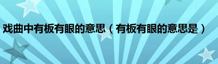 戏曲中有板有眼的意思(有板有眼的意思是)