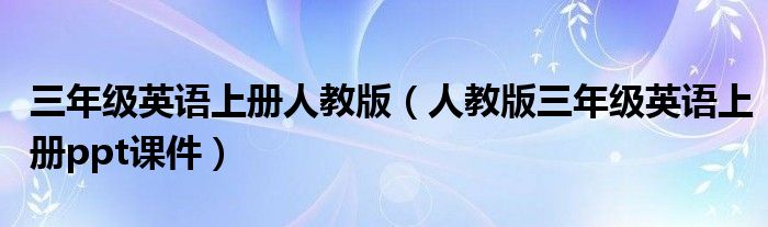 三年级英语上册人教版(人教版三年级英语上册ppt课件)