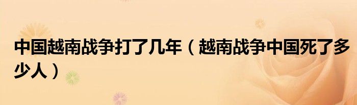 中国越南战争打了几年(越南战争中国死了多少人)