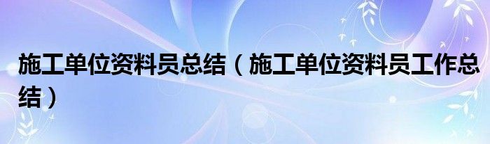 施工单位资料员总结(施工单位资料员工作总结)