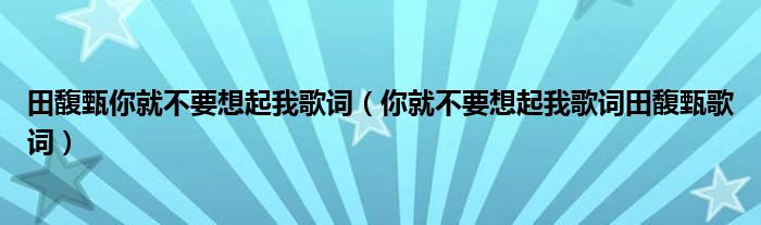 田馥甄你就不要想起我歌词(你就不要想起我歌词田馥甄歌词)