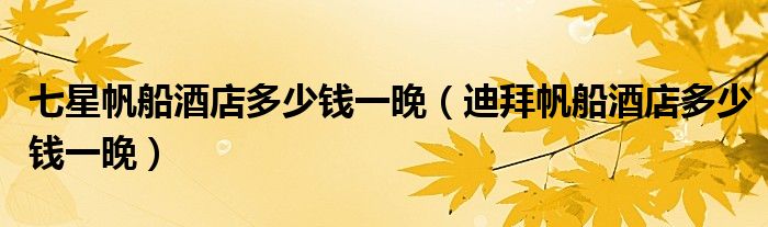 七星帆船酒店多少钱一晚(迪拜帆船酒店多少钱一晚)