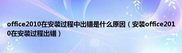 office2010在安装过程中出错是什么原因(安装office2010在安装过程出错)