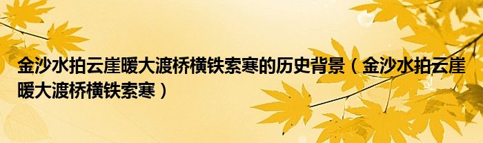 金沙水拍云崖暖大渡桥横铁索寒的历史背景(金沙水拍云崖暖大渡桥横铁索寒)