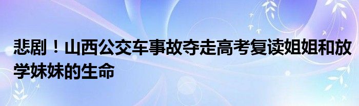 悲剧!山西公交车事故夺走高考复读姐姐和放学妹妹的生命