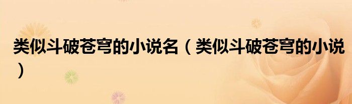 类似斗破苍穹的小说名(类似斗破苍穹的小说)