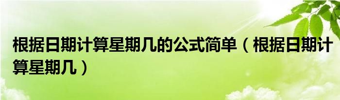 根据日期计算星期几的公式简单(根据日期计算星期几)