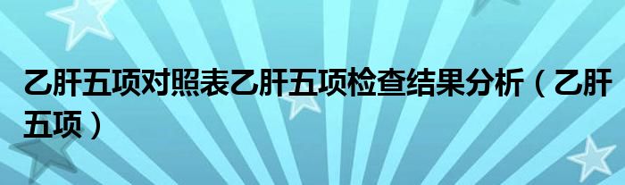 乙肝五项对照表乙肝五项检查结果分析(乙肝五项)