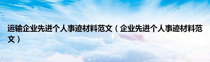 运输企业先进个人事迹材料范文(企业先进个人事迹材料范文)