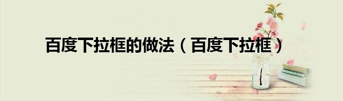 百度下拉框的做法(百度下拉框)