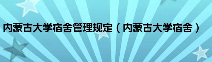 内蒙古大学宿舍管理规定(内蒙古大学宿舍)