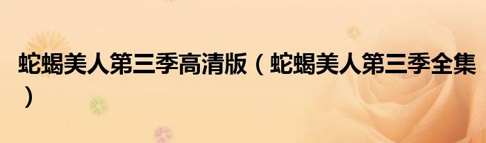 蛇蝎美人第三季高清版(蛇蝎美人第三季全集)