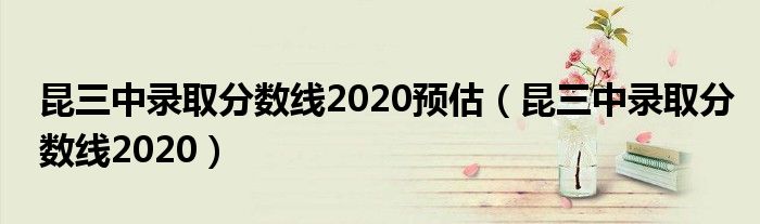 昆三中录取分数线2020预估(昆三中录取分数线2020)