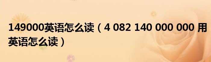 149000英语怎么读(4 082 140 000 000 用英语怎么读)