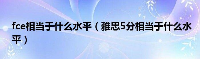 fce相当于什么水平(雅思5分相当于什么水平)